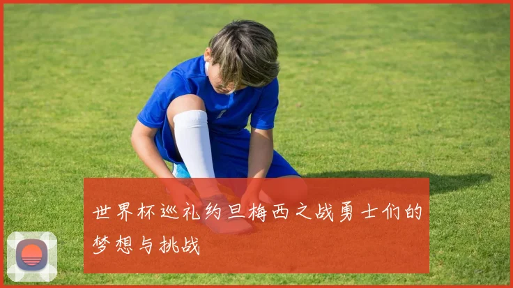世界杯巡礼约旦梅西之战勇士们的梦想与挑战