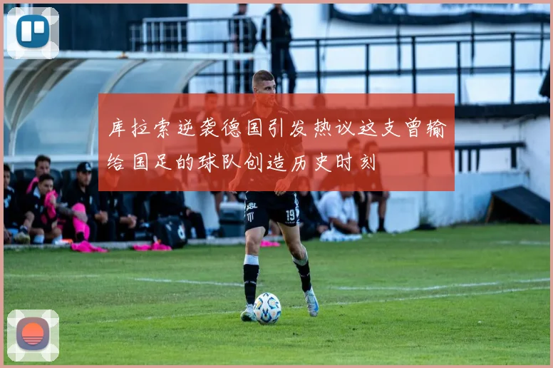 库拉索逆袭德国引发热议这支曾输给国足的球队创造历史时刻